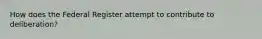 How does the Federal Register attempt to contribute to deliberation?