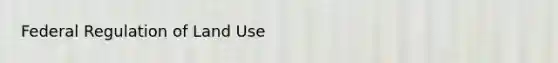 Federal Regulation of Land Use
