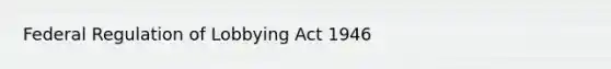 Federal Regulation of Lobbying Act 1946