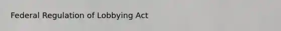 Federal Regulation of Lobbying Act