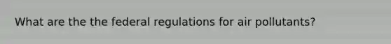 What are the the federal regulations for air pollutants?