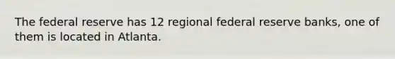 The federal reserve has 12 regional federal reserve banks, one of them is located in Atlanta.