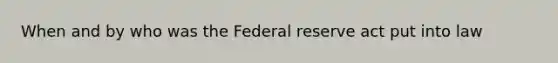 When and by who was the Federal reserve act put into law