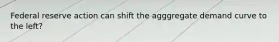 Federal reserve action can shift the agggregate demand curve to the left?