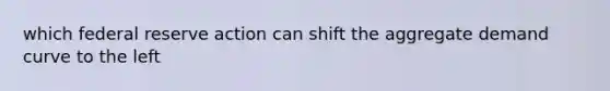 which federal reserve action can shift the aggregate demand curve to the left