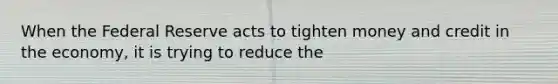 When the Federal Reserve acts to tighten money and credit in the economy, it is trying to reduce the