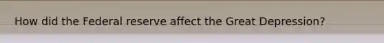 How did the Federal reserve affect the Great Depression?