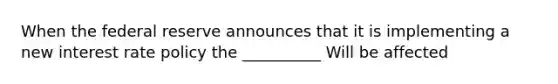 When the federal reserve announces that it is implementing a new interest rate policy the __________ Will be affected
