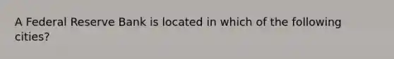 A Federal Reserve Bank is located in which of the following cities?