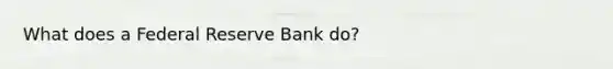 What does a Federal Reserve Bank do?