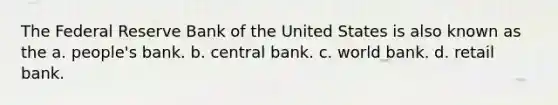 <a href='https://www.questionai.com/knowledge/kEdnQNX4V8-the-federal-reserve' class='anchor-knowledge'>the federal reserve</a> Bank of the United States is also known as the a. people's bank. b. central bank. c. world bank. d. retail bank.