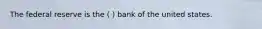 The federal reserve is the ( ) bank of the united states.