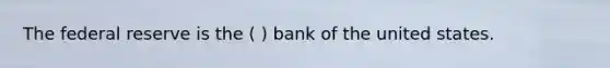 The federal reserve is the ( ) bank of the united states.