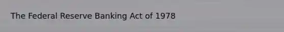 The Federal Reserve Banking Act of 1978