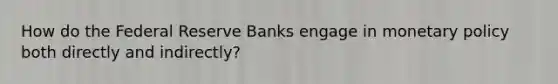 How do the Federal Reserve Banks engage in monetary policy both directly and indirectly?