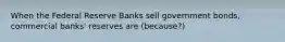 When the Federal Reserve Banks sell government bonds, commercial banks' reserves are (because?)