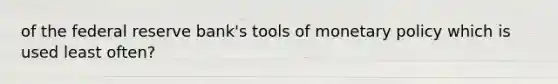 of the federal reserve bank's tools of monetary policy which is used least often?