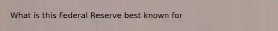 What is this Federal Reserve best known for