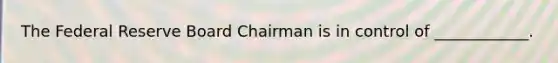 The Federal Reserve Board Chairman is in control of ____________.