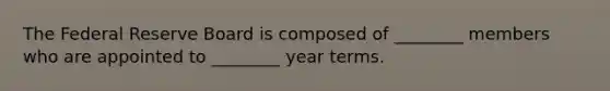The Federal Reserve Board is composed of ________ members who are appointed to ________ year terms.