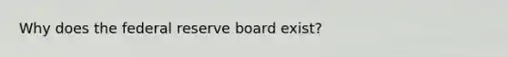 Why does the federal reserve board exist?