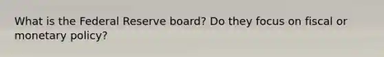 What is the Federal Reserve board? Do they focus on fiscal or monetary policy?