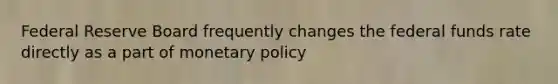 Federal Reserve Board frequently changes the <a href='https://www.questionai.com/knowledge/kbKnOFWr2b-federal-funds-rate' class='anchor-knowledge'>federal funds rate</a> directly as a part of <a href='https://www.questionai.com/knowledge/kEE0G7Llsx-monetary-policy' class='anchor-knowledge'>monetary policy</a>