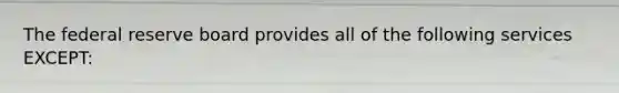 The federal reserve board provides all of the following services EXCEPT: