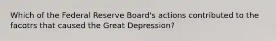 Which of the Federal Reserve Board's actions contributed to the facotrs that caused the Great Depression?