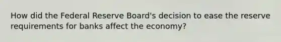 How did the Federal Reserve Board's decision to ease the reserve requirements for banks affect the economy?