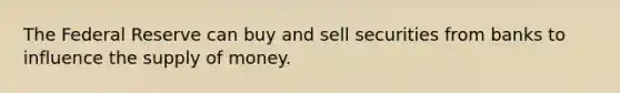 The Federal Reserve can buy and sell securities from banks to influence the <a href='https://www.questionai.com/knowledge/kUIOOoB75i-supply-of-money' class='anchor-knowledge'>supply of money</a>.