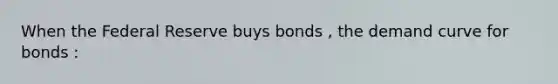 When the Federal Reserve buys bonds , the demand curve for bonds :