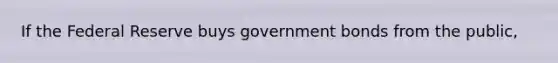 If the Federal Reserve buys government bonds from the public,