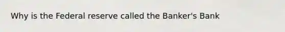 Why is the Federal reserve called the Banker's Bank