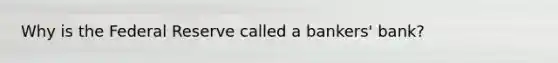 Why is the Federal Reserve called a bankers' bank?