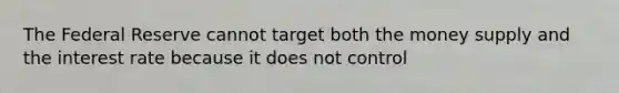 The Federal Reserve cannot target both the money supply and the interest rate because it does not control