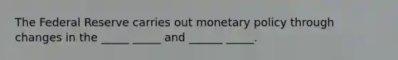 The Federal Reserve carries out monetary policy through changes in the _____ _____ and ______ _____.