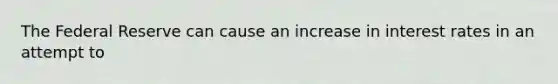 The Federal Reserve can cause an increase in interest rates in an attempt to