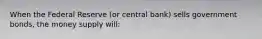 When the Federal Reserve (or central bank) sells government bonds, the money supply will: