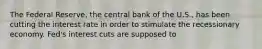 The Federal Reserve, the central bank of the U.S., has been cutting the interest rate in order to stimulate the recessionary economy. Fed's interest cuts are supposed to