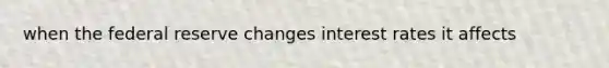 when the federal reserve changes interest rates it affects