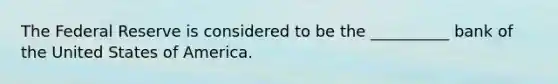 The Federal Reserve is considered to be the __________ bank of the United States of America.