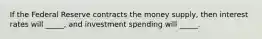 If the Federal Reserve contracts the money supply, then interest rates will _____, and investment spending will _____.