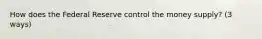 How does the Federal Reserve control the money supply? (3 ways)