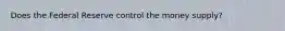 Does the Federal Reserve control the money supply?