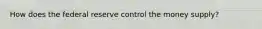 How does the federal reserve control the money supply?