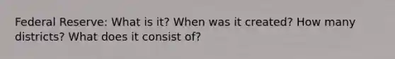 Federal Reserve: What is it? When was it created? How many districts? What does it consist of?