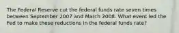 The Federal Reserve cut the federal funds rate seven times between September 2007 and March 2008. What event led the Fed to make these reductions in the federal funds rate?