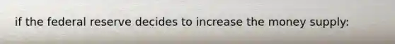 if the federal reserve decides to increase the money supply: