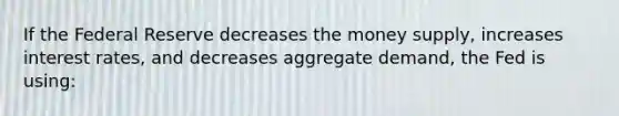 If the Federal Reserve decreases the money supply, increases interest rates, and decreases aggregate demand, the Fed is using: